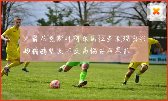 火箭尼克斯对阿尔瓦拉多表现出兴趣鹈鹕坚决不交易锡安和墨菲