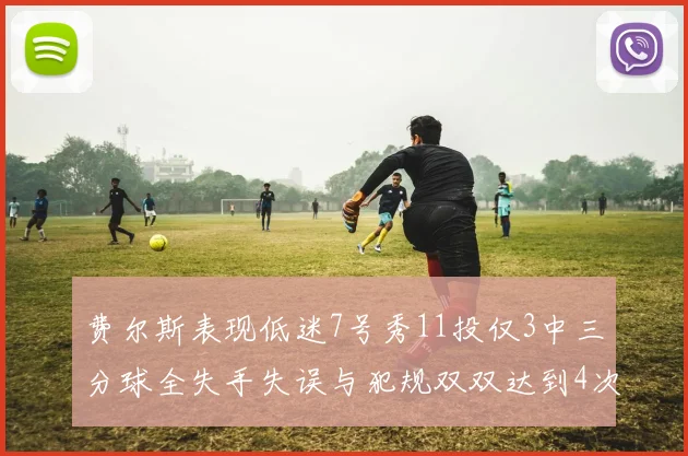 费尔斯表现低迷7号秀11投仅3中三分球全失手失误与犯规双双达到4次