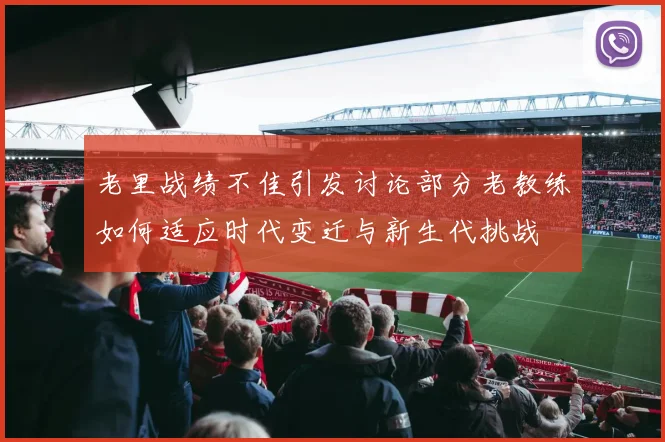 老里战绩不佳引发讨论部分老教练如何适应时代变迁与新生代挑战