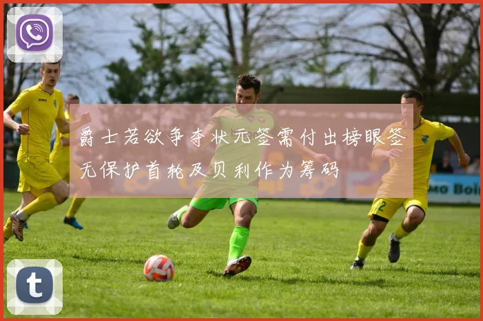 爵士若欲争夺状元签需付出榜眼签无保护首轮及贝利作为筹码