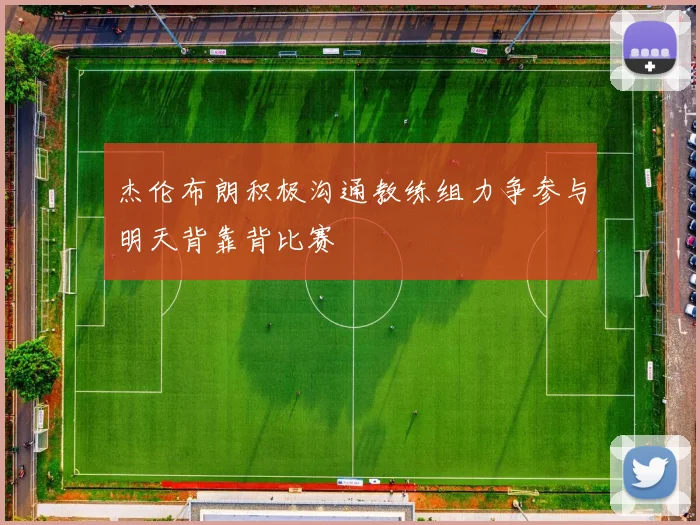 杰伦布朗积极沟通教练组力争参与明天背靠背比赛