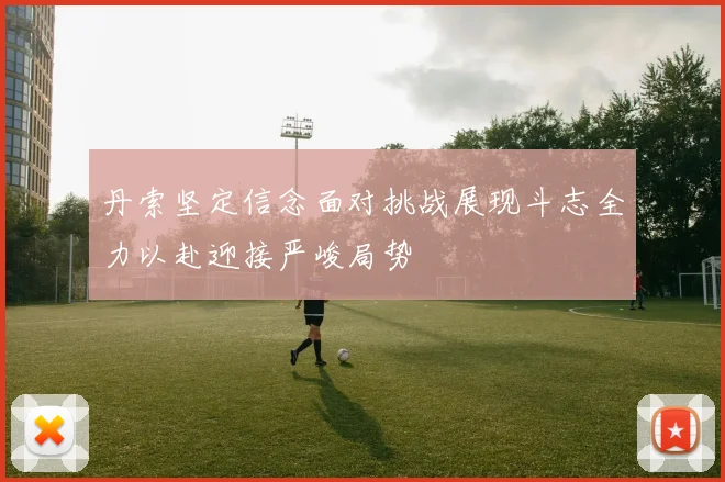 丹索坚定信念面对挑战展现斗志全力以赴迎接严峻局势