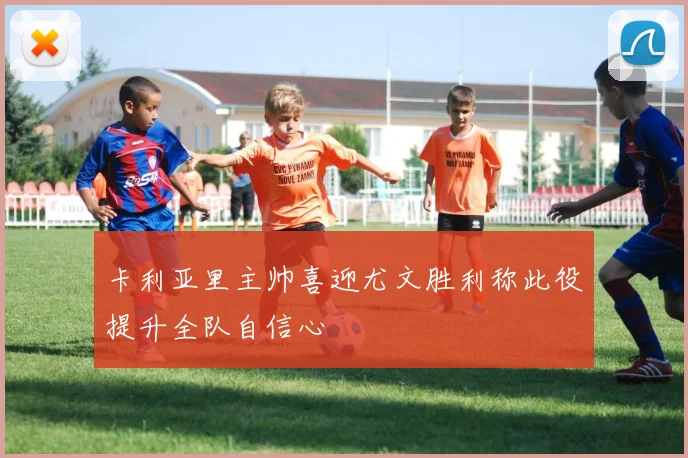 卡利亚里主帅喜迎尤文胜利称此役提升全队自信心