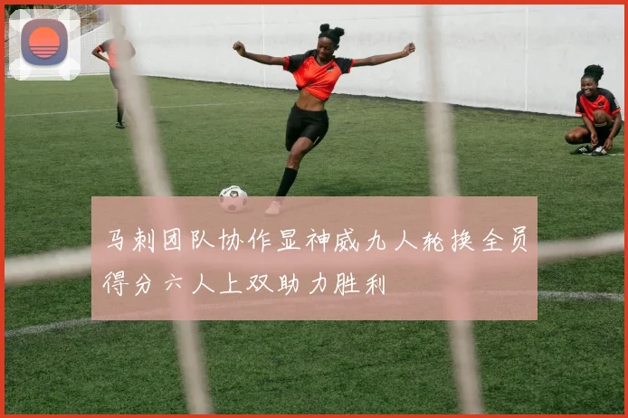 马刺团队协作显神威九人轮换全员得分六人上双助力胜利