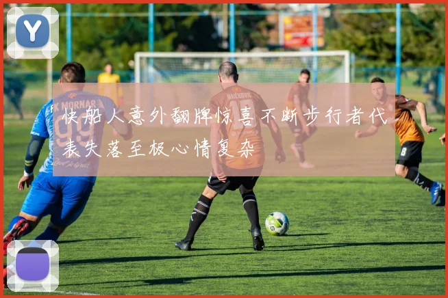 快船人意外翻牌惊喜不断步行者代表失落至极心情复杂