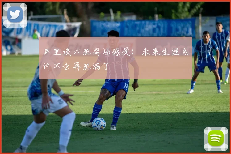库里谈六犯离场感受：未来生涯或许不会再犯满了