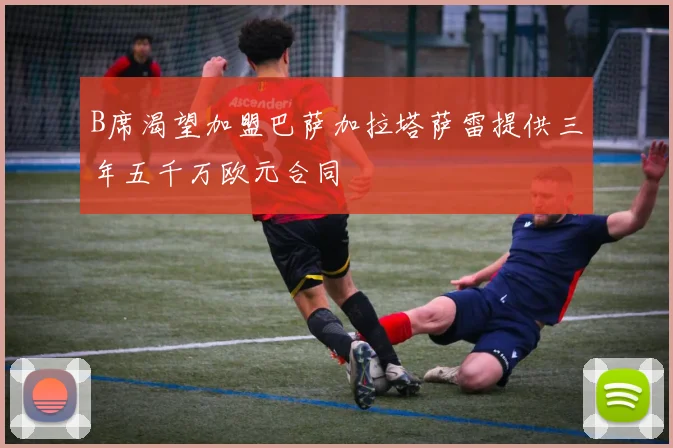 B席渴望加盟巴萨加拉塔萨雷提供三年五千万欧元合同