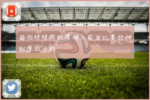 赫伯特琼斯缺席湖人前后比赛的神秘原因分析