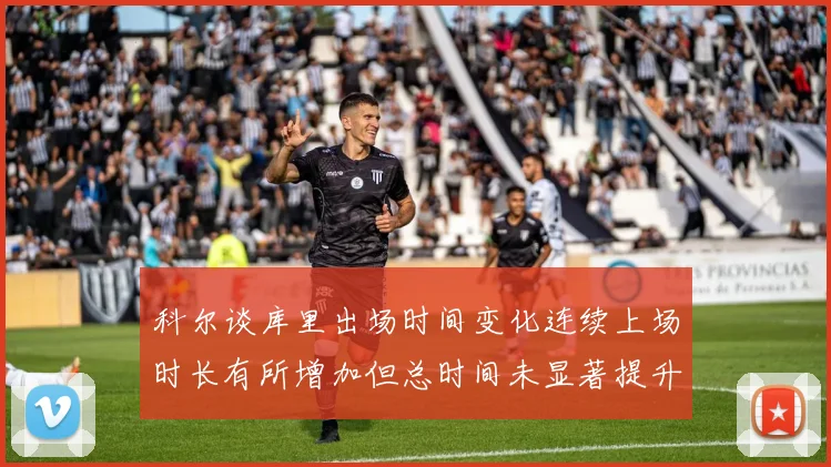 科尔谈库里出场时间变化连续上场时长有所增加但总时间未显著提升
